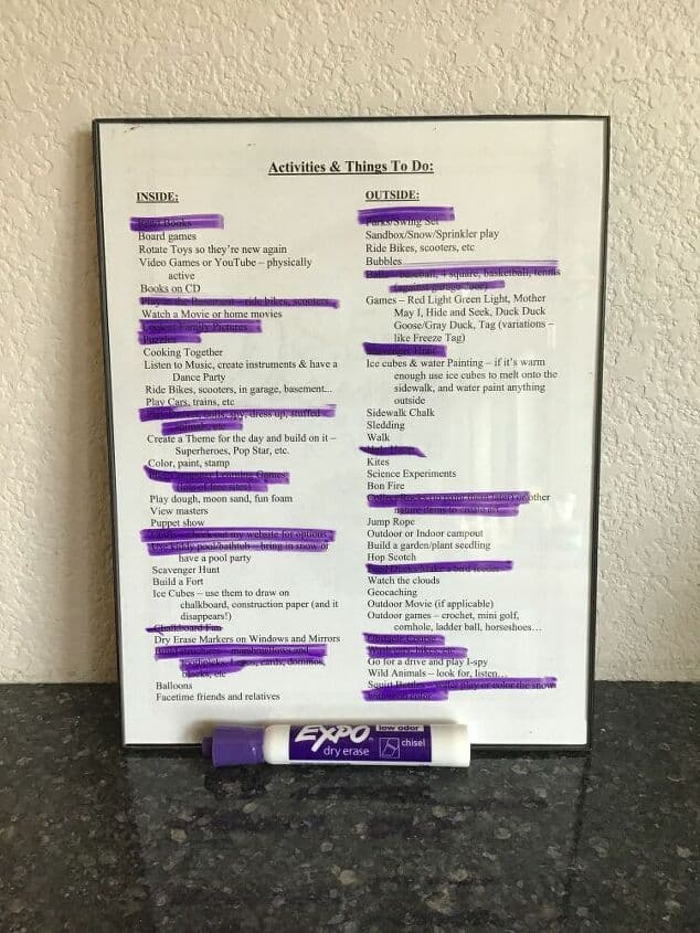 When my kids were young I created a list of things to do. This list contained things to do inside our home and outside in our backyard. Using a picture frame and a dry erase marker we made it reusable!