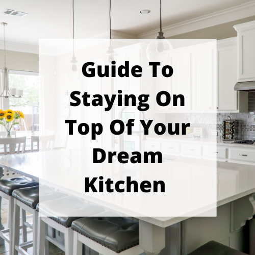 Guide To Staying On Top Of Your Dream Kitchen