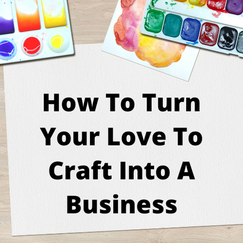 How To Turn Your Love To Craft Into A Business