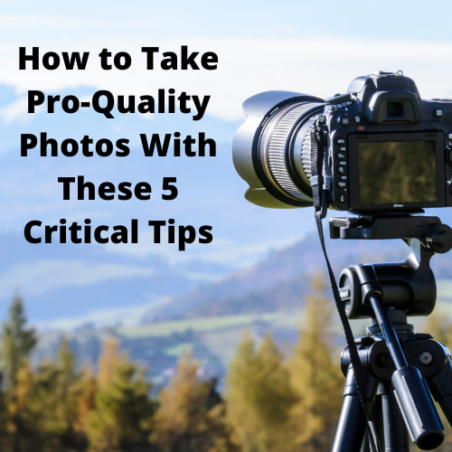 How to Take Pro-Quality Photos With These 5 Critical Tips