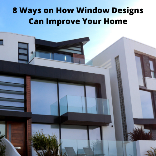 8 Ways on How Window Designs Can Improve Your Home