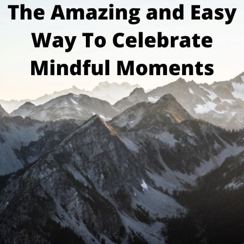 The Amazing and Easy Way To Celebrate Mindful Moments