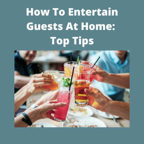 How To Entertain Guests At Home:  Top Tips