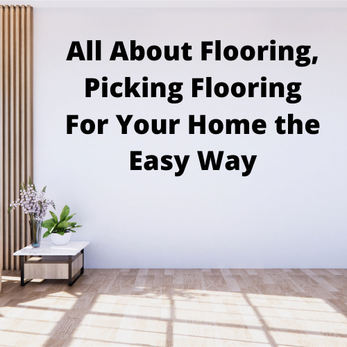 All About Flooring, Picking Flooring For Your Home the Easy Way