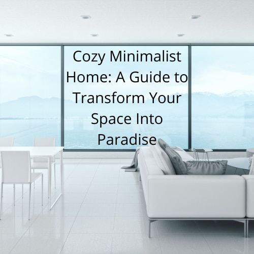 Cozy Minimalist Home: A Guide to Transform Your Space Into Paradise