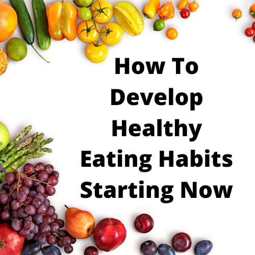 How To Develop Healthy Eating Habits Starting Now