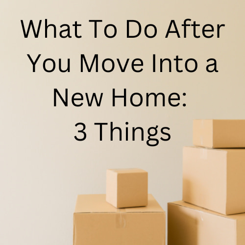 What To Do After You Move Into a New Home: 3 Things