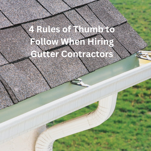 Are you looking for gutter contractors? Here are 4 rules of thumb to follow when hiring them to put gutters on your home