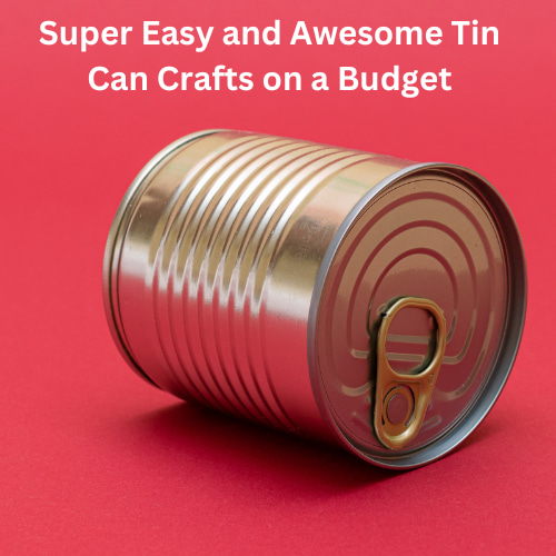 Super Easy and Awesome Tin Can Crafts on a Budget