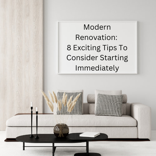 Modern Renovation: 8 Exciting Tips To Consider Starting Immediately
