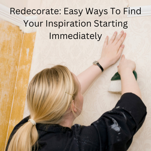 Redecorate: Easy Ways To Find Your Inspiration Starting Immediately