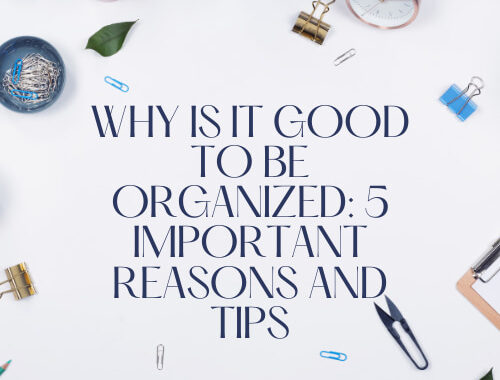 Are you asking why is it good to be organized? Here are 5 important reasons and tips to answer your question starting today.