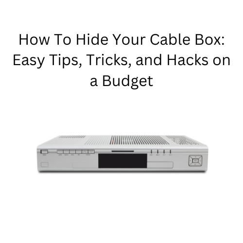 How To Hide Your Cable Box: Easy Tips, Tricks, and Hacks on a Budget