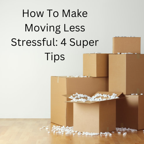 How To Make Moving Less Stressful: 4 Super Tips