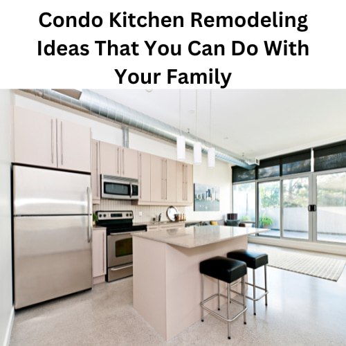 Condo Kitchen Remodeling Ideas That You Can Do With Your Family