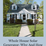Are you thinking about a whole house solar generator? Here is some great information on why and how to choose one for your home.