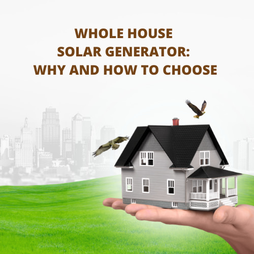 Whole House Solar Generator: Why And How To Choose