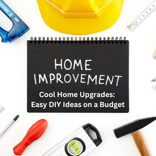 Cool Home Upgrades: Easy DIY Ideas on a Budget