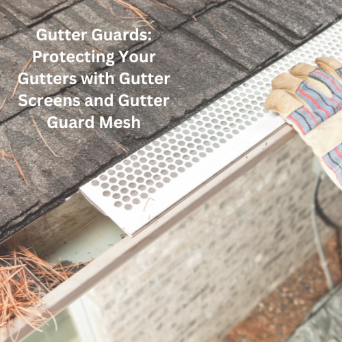 Gutter Guards: Protecting Your Gutters with Gutter Screens and Gutter Guard Mesh