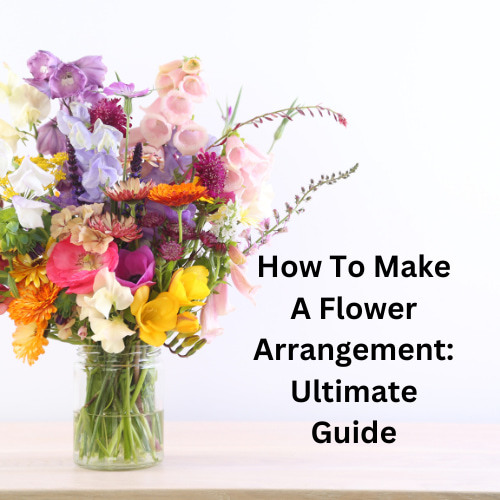 How To Make A Flower Arrangement: Ultimate Guide