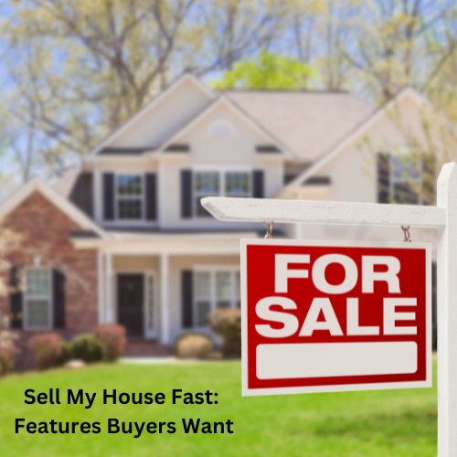 Sell My House Fast: Features Buyers Want