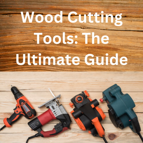 Wood Cutting Tools:  The Ultimate Guide