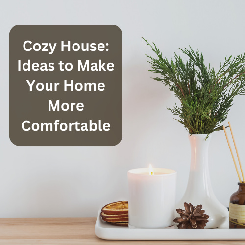 Cozy House: Ideas to Make Your Home More Comfortable