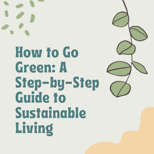 How to Go Green: A Step-by-Step Guide to Sustainable Living
